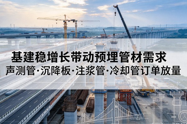 建始基建稳增长带动预埋监测管材需求，声测管、沉降板、注浆管订单持续放量